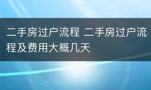 二手房过户流程 二手房过户流程及费用大概几天