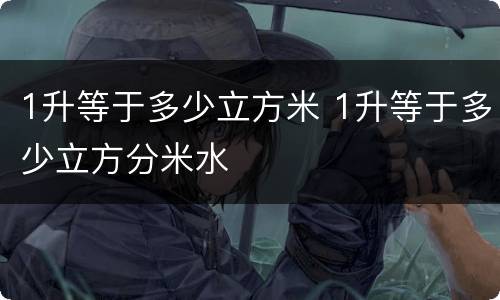 1升等于多少立方米 1升等于多少立方分米水