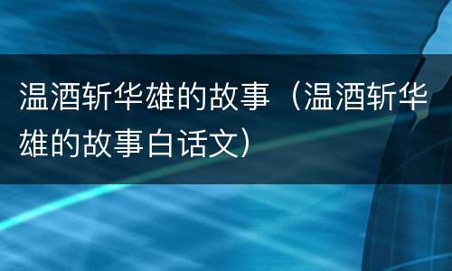 温酒斩华雄的故事（温酒斩华雄的故事白话文）