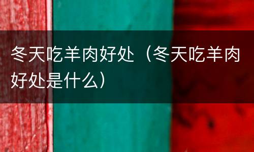 冬天吃羊肉好处（冬天吃羊肉好处是什么）