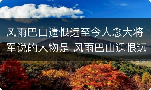 风雨巴山遗恨远至今人念大将军说的人物是 风雨巴山遗恨远至今人念大将军指的是谁