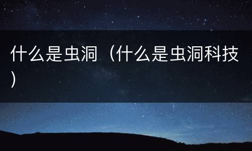 什么是虫洞（什么是虫洞科技）