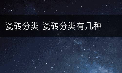 瓷砖分类 瓷砖分类有几种