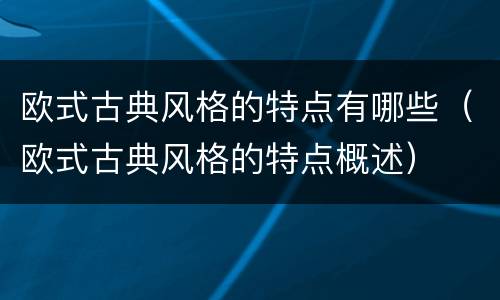 欧式古典风格的特点有哪些（欧式古典风格的特点概述）