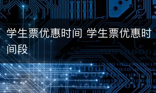 学生票优惠时间 学生票优惠时间段