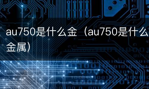 au750是什么金（au750是什么金属）