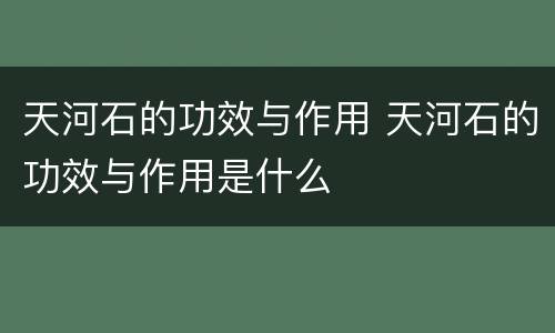 天河石的功效与作用 天河石的功效与作用是什么