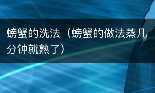 螃蟹的洗法（螃蟹的做法蒸几分钟就熟了）