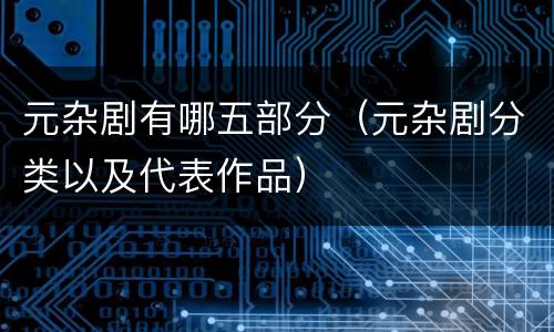 元杂剧有哪五部分（元杂剧分类以及代表作品）