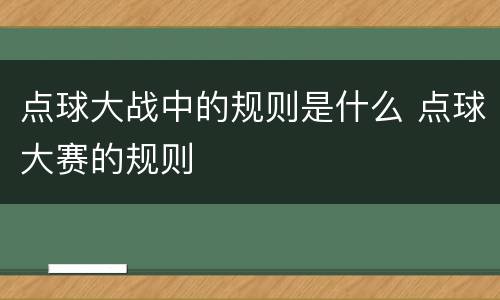 点球大战中的规则是什么 点球大赛的规则