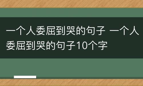 一个人委屈到哭的句子 一个人委屈到哭的句子10个字