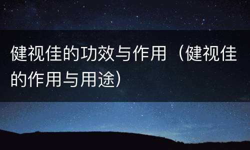 健视佳的功效与作用（健视佳的作用与用途）