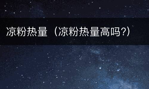 凉粉热量（凉粉热量高吗?）