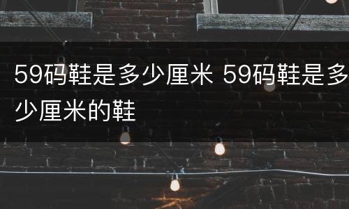 59码鞋是多少厘米 59码鞋是多少厘米的鞋