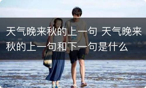 天气晚来秋的上一句 天气晚来秋的上一句和下一句是什么