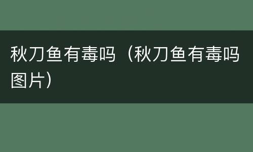 秋刀鱼有毒吗（秋刀鱼有毒吗图片）