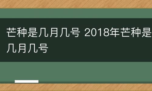 芒种是几月几号 2018年芒种是几月几号