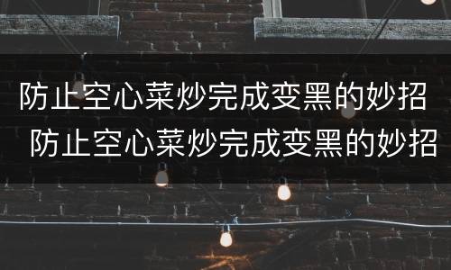 防止空心菜炒完成变黑的妙招 防止空心菜炒完成变黑的妙招是什么