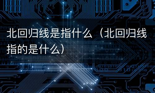 北回归线是指什么（北回归线指的是什么）