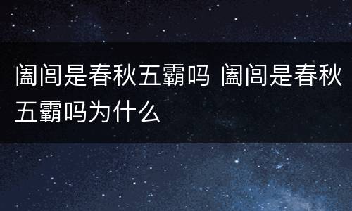 阖闾是春秋五霸吗 阖闾是春秋五霸吗为什么