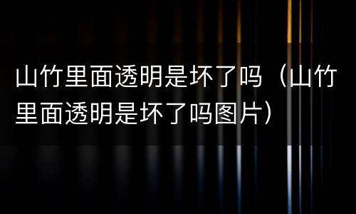 山竹里面透明是坏了吗（山竹里面透明是坏了吗图片）