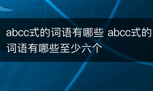 abcc式的词语有哪些 abcc式的词语有哪些至少六个