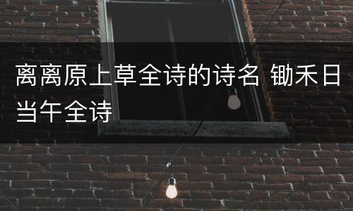 离离原上草全诗的诗名 锄禾日当午全诗
