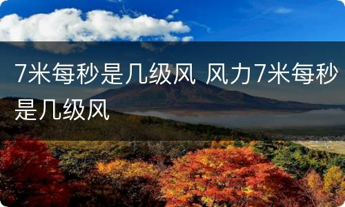 7米每秒是几级风 风力7米每秒是几级风