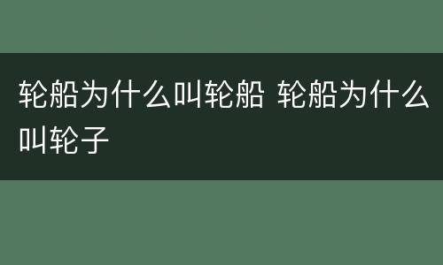 轮船为什么叫轮船 轮船为什么叫轮子