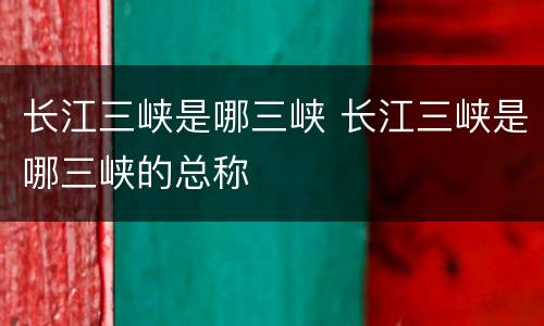 长江三峡是哪三峡 长江三峡是哪三峡的总称