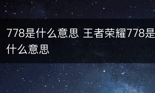 778是什么意思 王者荣耀778是什么意思