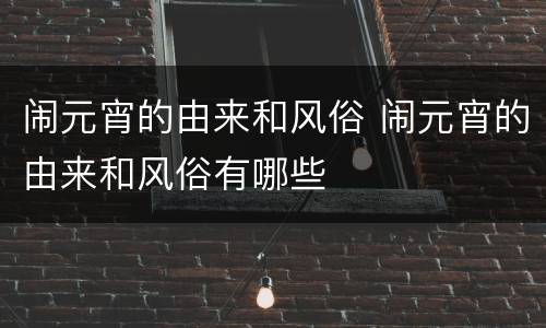闹元宵的由来和风俗 闹元宵的由来和风俗有哪些