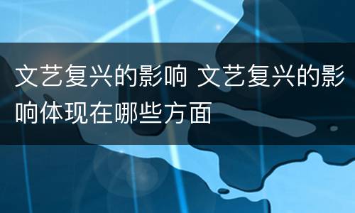 文艺复兴的影响 文艺复兴的影响体现在哪些方面