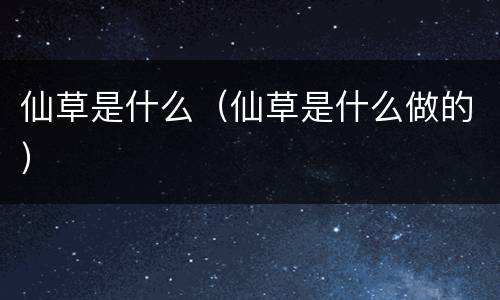仙草是什么（仙草是什么做的）