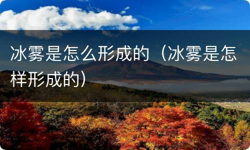 冰雾是怎么形成的（冰雾是怎样形成的）