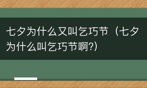 七夕为什么又叫乞巧节（七夕为什么叫乞巧节啊?）