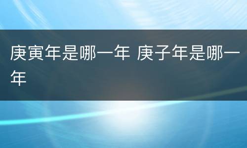 庚寅年是哪一年 庚子年是哪一年