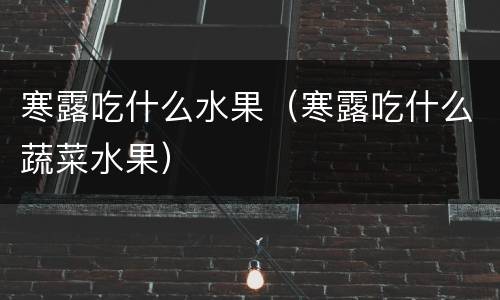 寒露吃什么水果（寒露吃什么蔬菜水果）