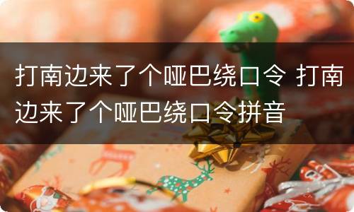 打南边来了个哑巴绕口令 打南边来了个哑巴绕口令拼音