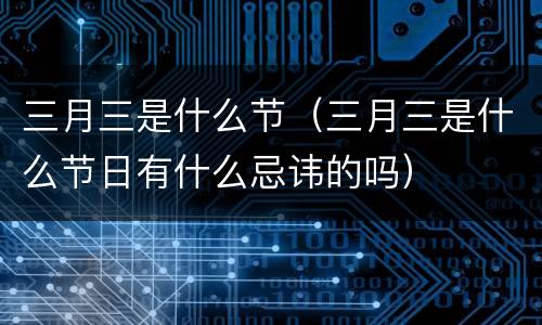 三月三是什么节（三月三是什么节日有什么忌讳的吗）