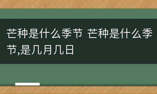 芒种是什么季节 芒种是什么季节,是几月几日