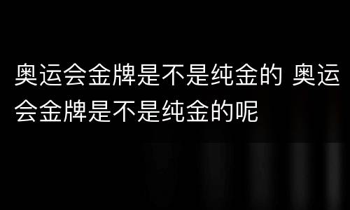 奥运会金牌是不是纯金的 奥运会金牌是不是纯金的呢