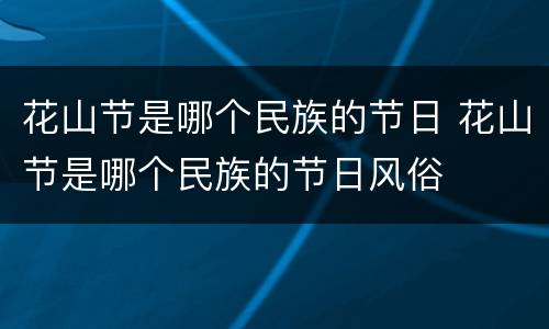花山节是哪个民族的节日 花山节是哪个民族的节日风俗