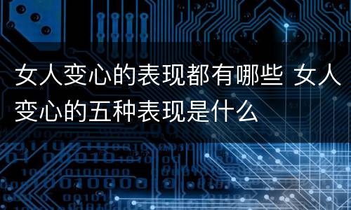 女人变心的表现都有哪些 女人变心的五种表现是什么