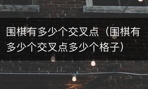 围棋有多少个交叉点（围棋有多少个交叉点多少个格子）