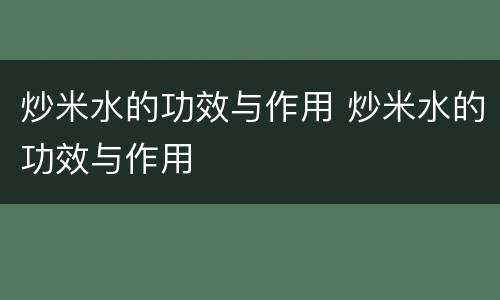 炒米水的功效与作用 炒米水的功效与作用