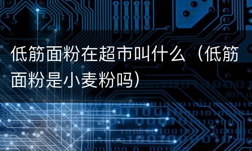 低筋面粉在超市叫什么（低筋面粉是小麦粉吗）