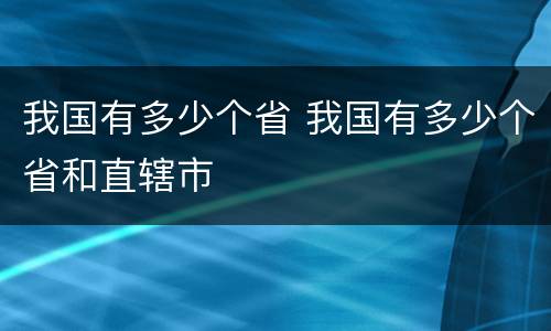 我国有多少个省 我国有多少个省和直辖市
