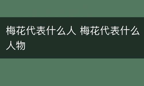 梅花代表什么人 梅花代表什么人物