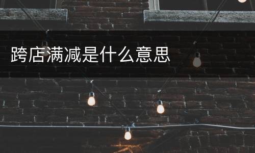 跨店满减是什么意思